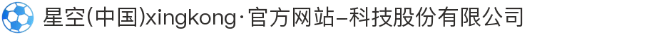 星空(中国)xingkong·官方网站-科技股份有限公司